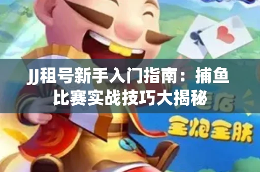 JJ租号新手入门指南：捕鱼比赛实战技巧大揭秘
